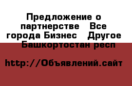 Предложение о партнерстве - Все города Бизнес » Другое   . Башкортостан респ.